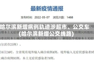 哈尔滨新增病例轨迹涉超市、公交车(哈尔滨新增公交线路)