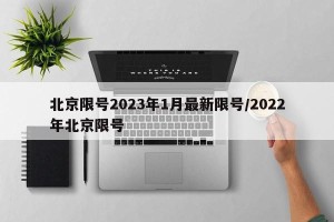 北京限号2023年1月最新限号/2022年北京限号