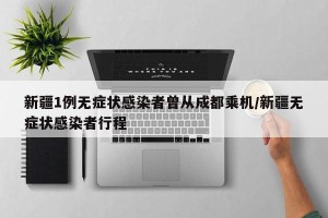 新疆1例无症状感染者曾从成都乘机/新疆无症状感染者行程