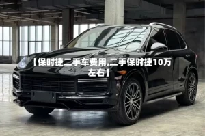【保时捷二手车费用,二手保时捷10万左右】