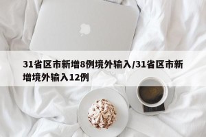 31省区市新增8例境外输入/31省区市新增境外输入12例
