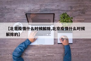 【北京疫情什么时候解除,北京疫情什么时候解除的】