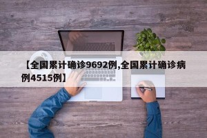 【全国累计确诊9692例,全国累计确诊病例4515例】