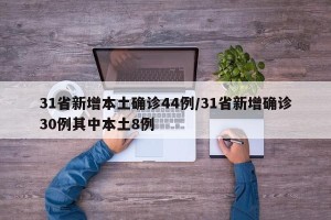 31省新增本土确诊44例/31省新增确诊30例其中本土8例