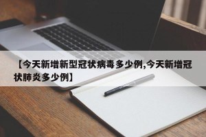 【今天新增新型冠状病毒多少例,今天新增冠状肺炎多少例】