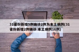 31省份新增5例确诊2例为本土病例(31省份新增2例确诊 本土病例16例)