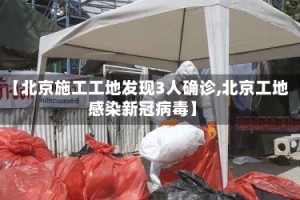 【北京施工工地发现3人确诊,北京工地感染新冠病毒】
