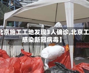 【北京施工工地发现3人确诊,北京工地感染新冠病毒】