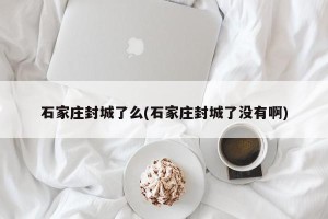 石家庄封城了么(石家庄封城了没有啊)