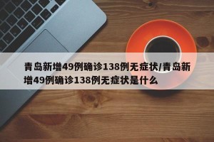青岛新增49例确诊138例无症状/青岛新增49例确诊138例无症状是什么