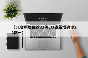 【31省新增确诊22例,31省新增确诊22例一】