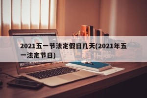 2021五一节法定假日几天(2021年五一法定节日)