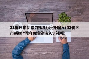 31省区市新增7例均为境外输入(31省区市新增7例均为境外输入9 视频)