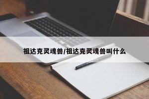 祖达克灵魂兽/祖达克灵魂兽叫什么