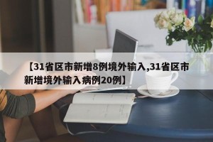 【31省区市新增8例境外输入,31省区市新增境外输入病例20例】