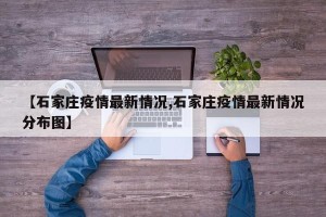 【石家庄疫情最新情况,石家庄疫情最新情况分布图】