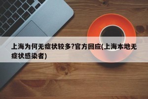 上海为何无症状较多?官方回应(上海本地无症状感染者)