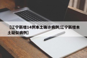 【辽宁新增14例本土确诊病例,辽宁新增本土疑似病例】