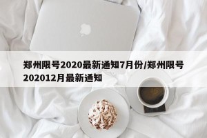 郑州限号2020最新通知7月份/郑州限号202012月最新通知