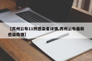 【苏州公布11例感染者详情,苏州公布最新感染疫情】