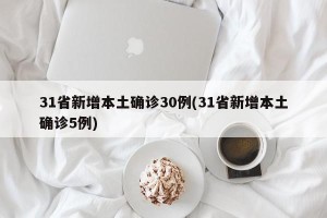 31省新增本土确诊30例(31省新增本土确诊5例)