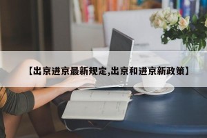 【出京进京最新规定,出京和进京新政策】
