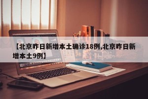 【北京昨日新增本土确诊18例,北京昨日新增本土9例】