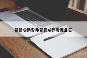 最新成都疫情(最新成都疫情通报)