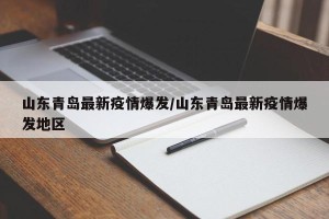 山东青岛最新疫情爆发/山东青岛最新疫情爆发地区