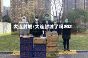 大连封城/大连封城了吗2021