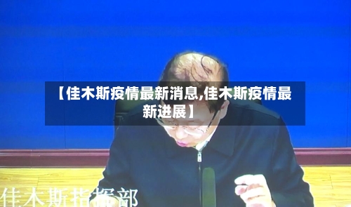【佳木斯疫情最新消息,佳木斯疫情最新进展】-第1张图片