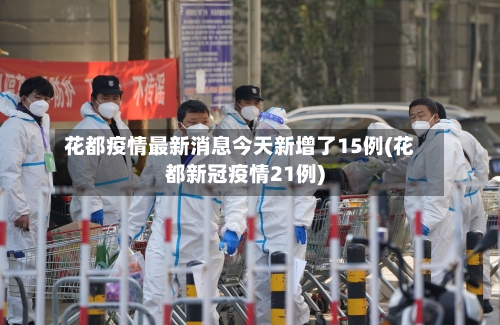 花都疫情最新消息今天新增了15例(花都新冠疫情21例)-第1张图片