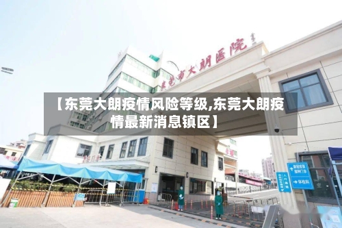 【东莞大朗疫情风险等级,东莞大朗疫情最新消息镇区】-第1张图片