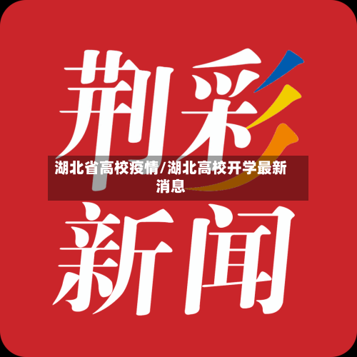 湖北省高校疫情/湖北高校开学最新消息-第1张图片