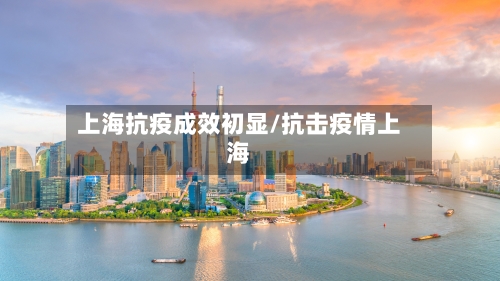 上海抗疫成效初显/抗击疫情上海-第1张图片