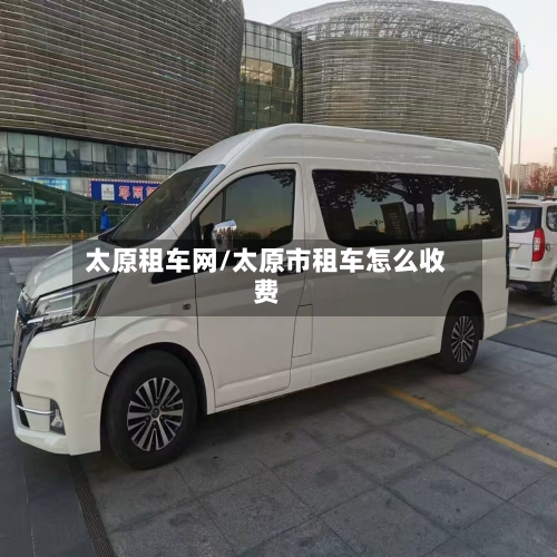 太原租车网/太原市租车怎么收费-第2张图片
