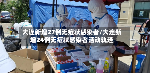 大连新增27例无症状感染者/大连新增24例无症状感染者活动轨迹-第2张图片