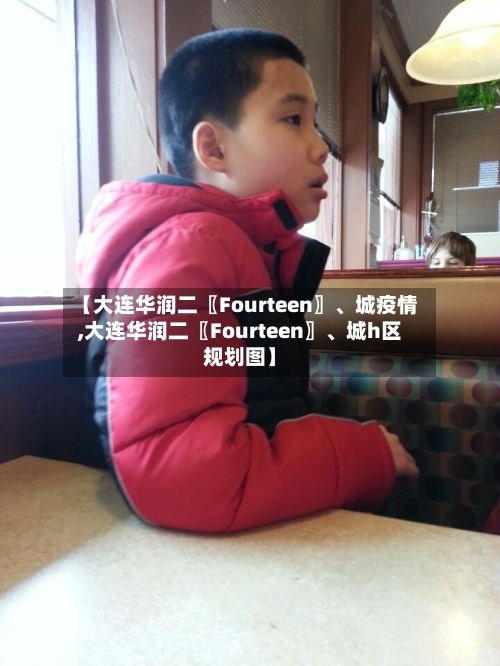 【大连华润二〖Fourteen〗、城疫情,大连华润二〖Fourteen〗、城h区规划图】-第1张图片