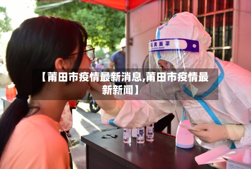 【莆田市疫情最新消息,莆田市疫情最新新闻】-第2张图片