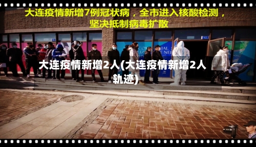 大连疫情新增2人(大连疫情新增2人轨迹)-第2张图片