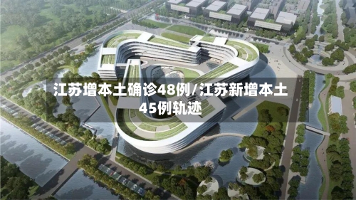 江苏增本土确诊48例/江苏新增本土45例轨迹-第2张图片