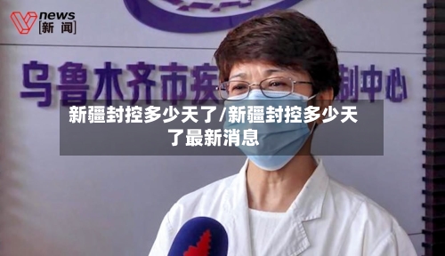 新疆封控多少天了/新疆封控多少天了最新消息-第1张图片