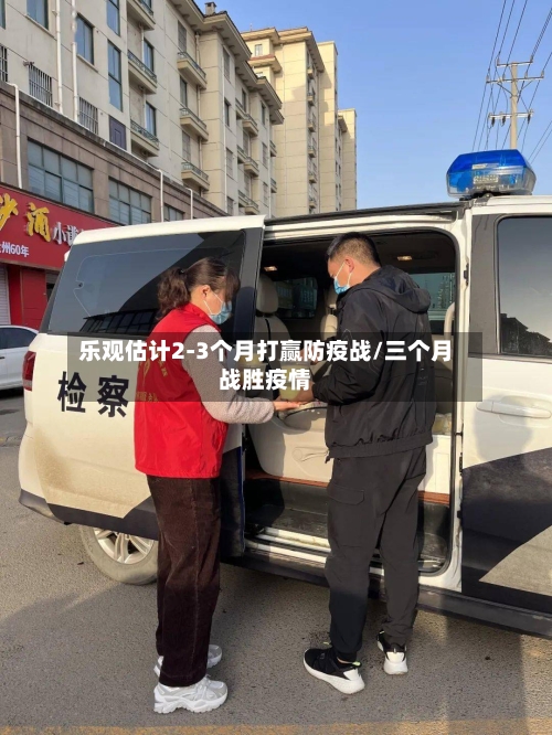 乐观估计2-3个月打赢防疫战/三个月战胜疫情-第1张图片