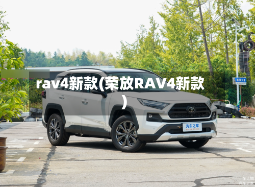 rav4新款(荣放RAV4新款)-第1张图片