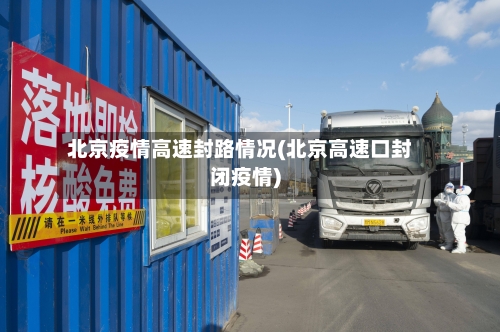 北京疫情高速封路情况(北京高速口封闭疫情)-第1张图片