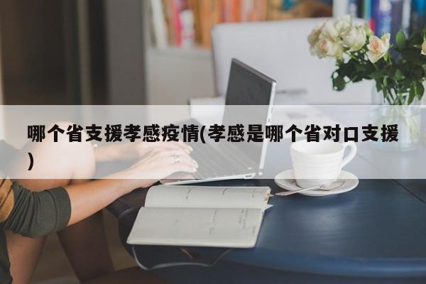 哪个省支援孝感疫情(孝感是哪个省对口支援)