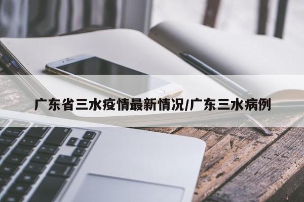 广东省三水疫情最新情况/广东三水病例